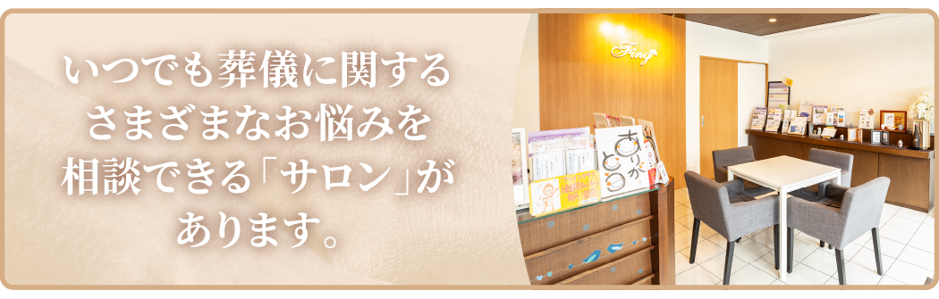 いつでも葬儀に関するさまざまなお悩みを相談できる「サロン」があります。