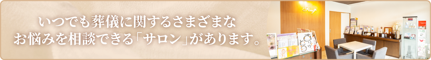 いつでも葬儀に関するさまざまなお悩みを相談できる「サロン」があります。