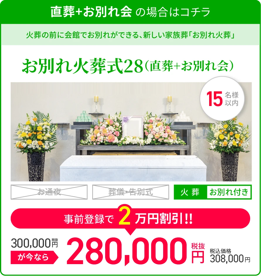 直葬+お別れ会 の場合はコチラ/オススメ/火葬の前に会館でお別れができる新しい家族葬「お別れ火葬」/お別れ火葬式28/火葬/お別れ付き/税抜300,000が今なら事前登録で2万円割引!!/税抜280,000円/税込価格308,000円