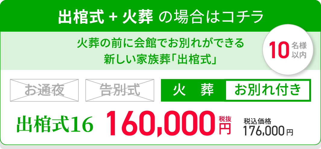 出棺式 + 火葬 の場合はコチラ/オススメ/火葬の前に会館でお別れができる新しい家族葬「出棺式」/出棺式16/火葬/お別れ付き/税抜160,000円/税込価格176,000円