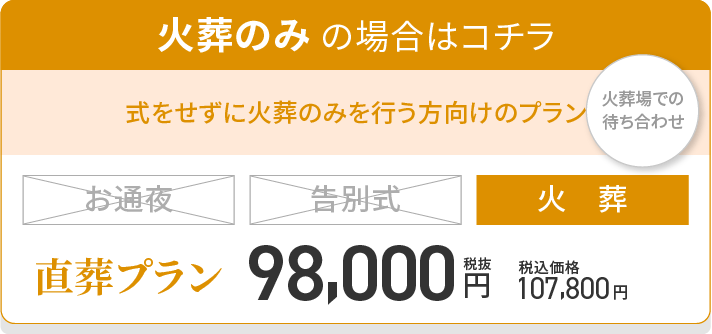 火葬のみ の場合はコチラ/式をせずに火葬のみを行う方向けのプラン/直葬プラン/火葬/税抜98,000円/税込価格107,800円