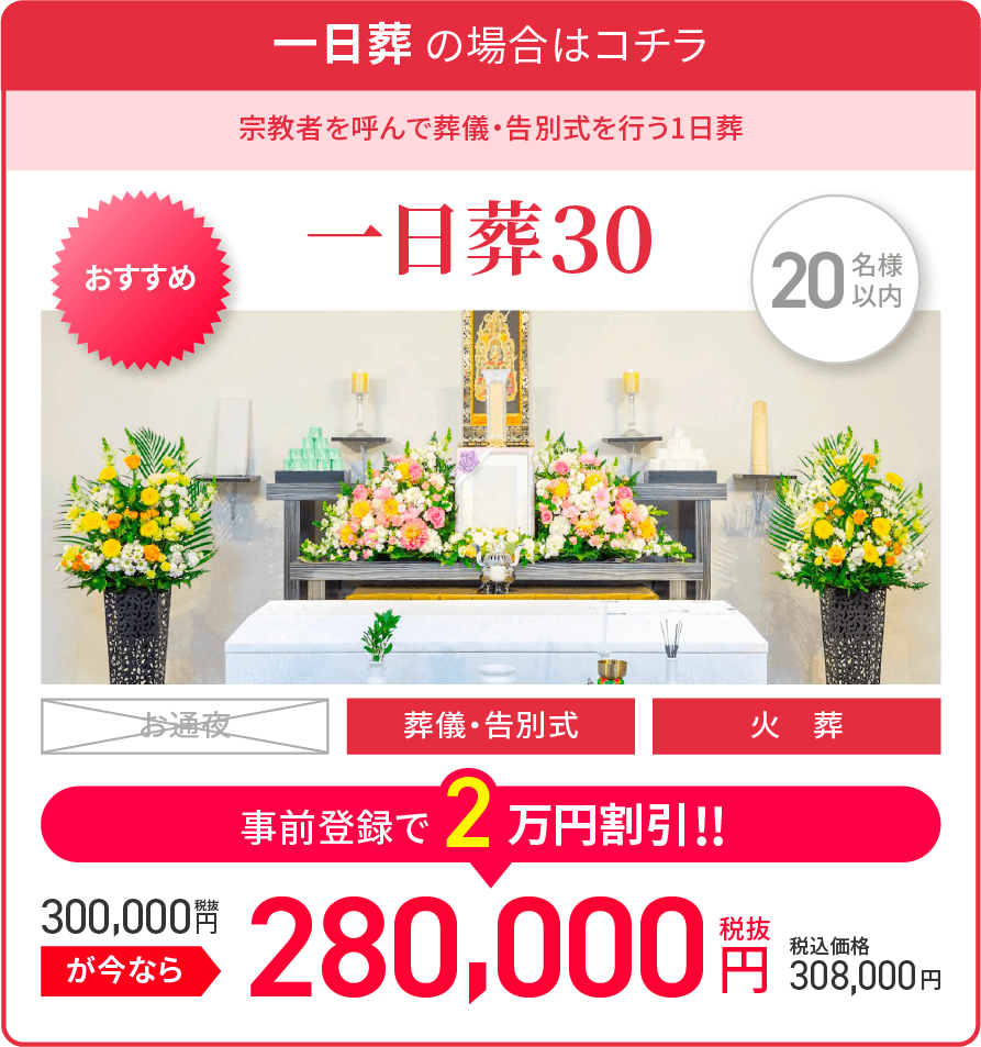 一日葬 の場合はコチラ/宗教者を呼んで告別式のみを行う1日葬/一日葬30/15名様以内/オススメ/葬儀・告別式/火葬/税抜300,000が今なら事前登録で2万円割引!!/税抜280,000円/税込価格308,000円