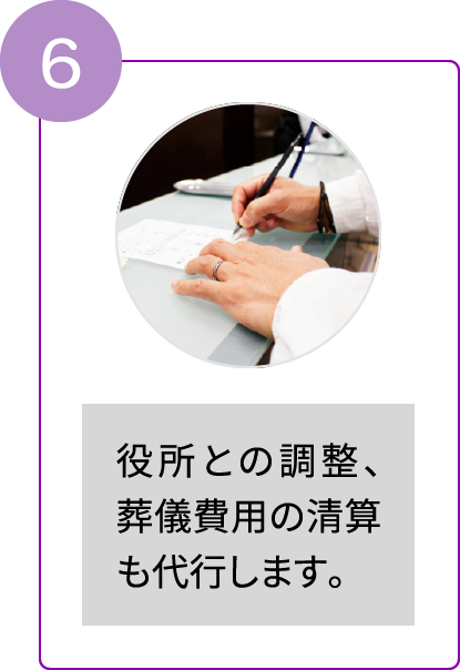 6/役所との調整、葬儀費用の清算も代行します。